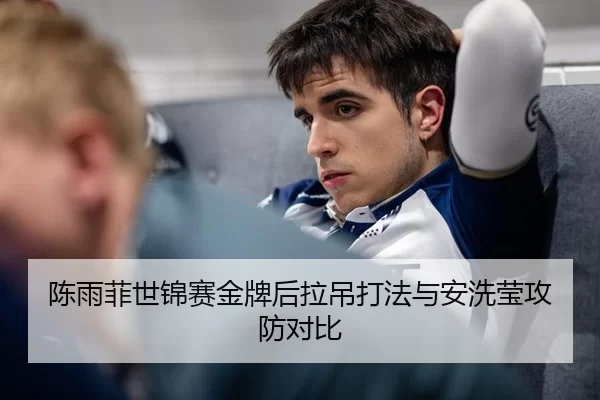 陈雨菲世锦赛金牌后拉吊打法与安洗莹攻防对比